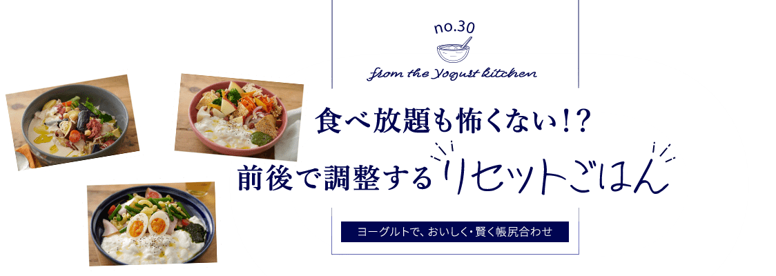 no.30 from the Yogurt kitchen 食べ放題も怖くない！？前後で調整する“リセットごはん”