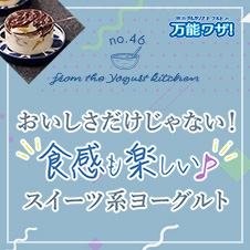 おいしさだけじゃない！“食感も楽しい”スイーツ系ヨーグルト！”