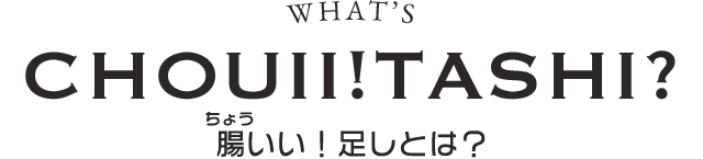 WHAT'S CHOuiI!TASHI? 腸いい！足しとは