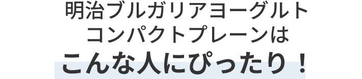 明治ブルガリアヨーグルトコンパクトプレーンはこんな人にぴったり！
