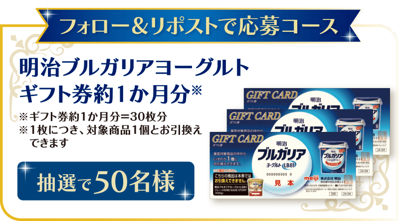 フォロー&リポストで応募コース 明治ブルガリアヨーグルトギフト券１か月分 ※ギフト券一か月分=30枚 ※1枚につき、対象商品一個とお引き換えできます 抽選で50名様