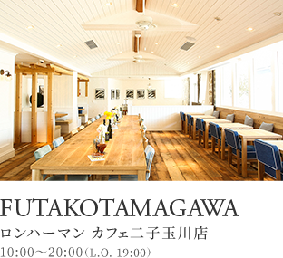 FUTAKOTAMAGAWA ロンハーマン カフェ二子玉川店 10:00～20:00（L.O. 19:00）