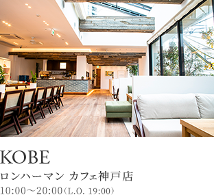 KOBE ロンハーマン カフェ神戸店 10:00～20:00（L.O. 19:00）