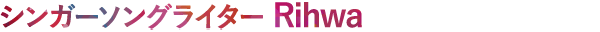 シンガーソングライター Rihwa