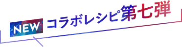 NEW コラボレシピ第七弾