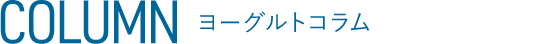 COLUMN ヨーグルトコラム