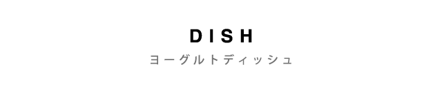 DISH - ヨーグルトディッシュ