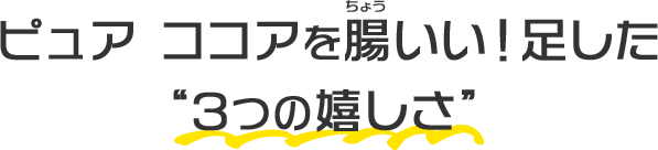ピュア ココアを腸いい！足した“3つの嬉しさ”