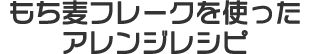 もち麦フレークを使ったアレンジレシピ