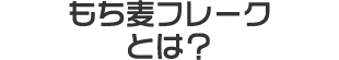 もち麦フレークとは？