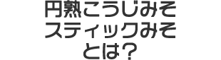 円熟こうじみそスティックみそとは？