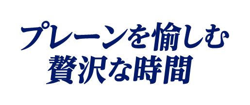 プレーンを愉しむ贅沢な時間