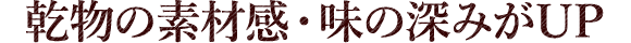 乾物の素材感・味の深みがUP
