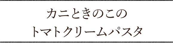 カニときのこのトマトクリームパスタ