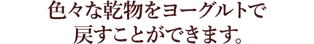 色々な乾物をヨーグルトで戻すことができます。