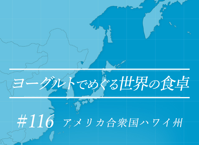 ヨーグルトでめぐる世界の食卓 #116 アメリカ合衆国ハワイ州