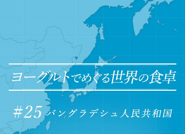 ヨーグルトでめぐる世界の食卓 #25 バングラデシュ人民共和国