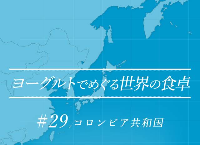 ヨーグルトでめぐる世界の食卓 #29 コロンビア