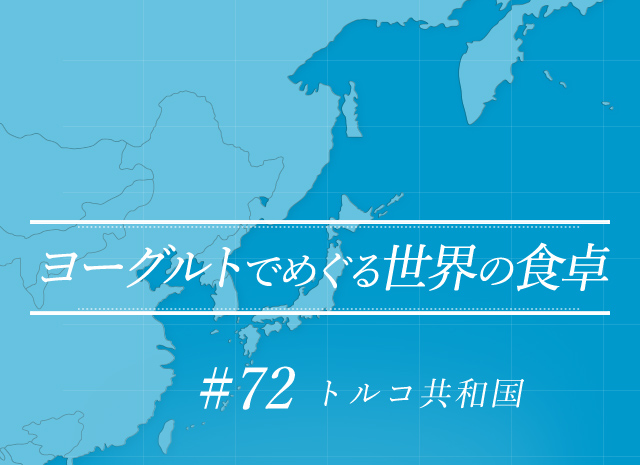 ヨーグルトでめぐる世界の食卓 #72 トルコ共和国