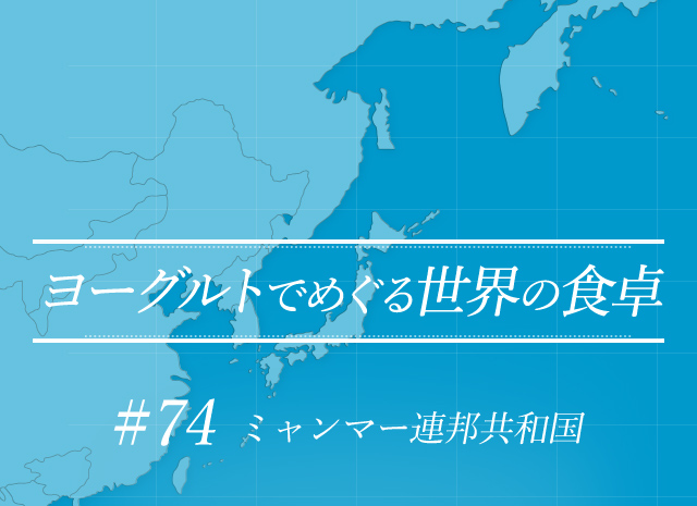 ヨーグルトでめぐる世界の食卓 #74 ミャンマー連邦共和国